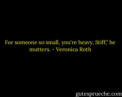 For someone so small, you're heavy, Stiff," he mutters. - Veronica Roth