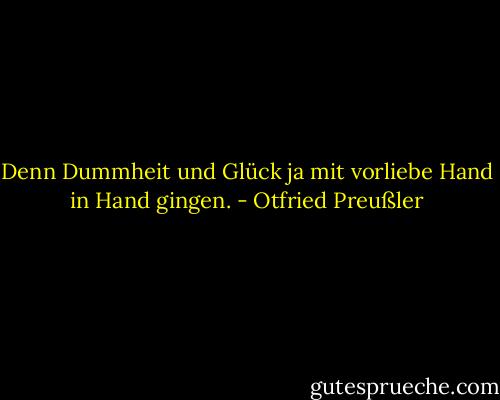 Denn Dummheit und Glück ja mit vorliebe Hand in Hand gingen. - Otfried Preußler
