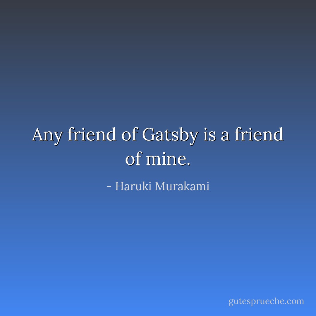 Any friend of Gatsby is a friend of mine. - Haruki Murakami