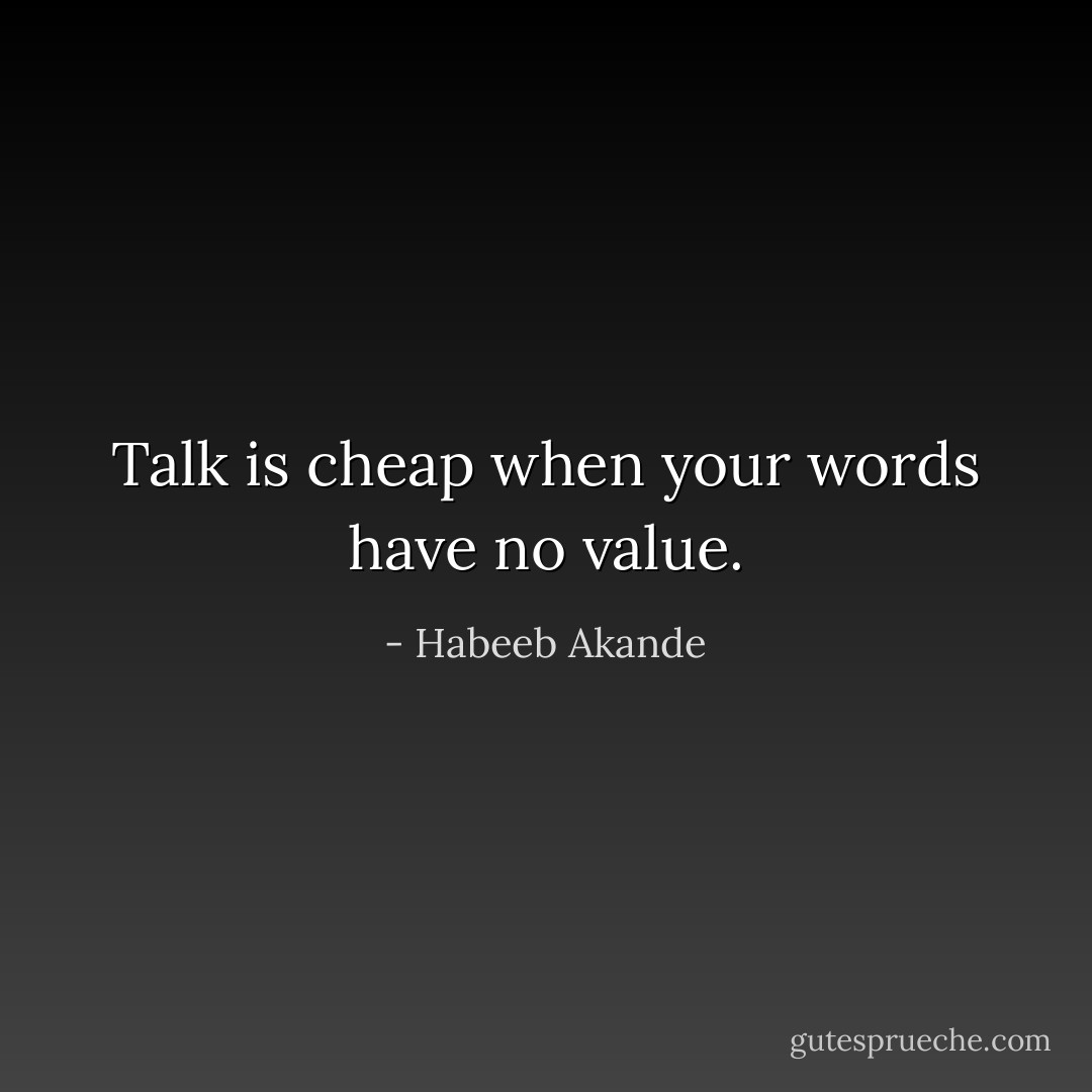 Talk is cheap when your words have no value. - Habeeb Akande