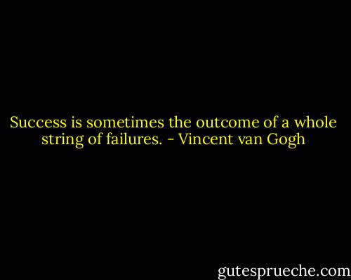 Success is sometimes the outcome of a whole string of failures. - Vincent van Gogh
