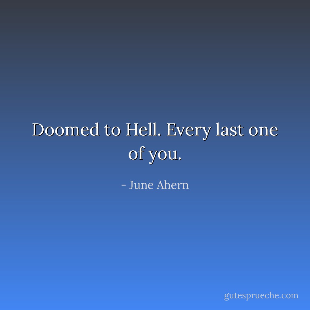 Doomed to Hell. Every last one of you. - June Ahern