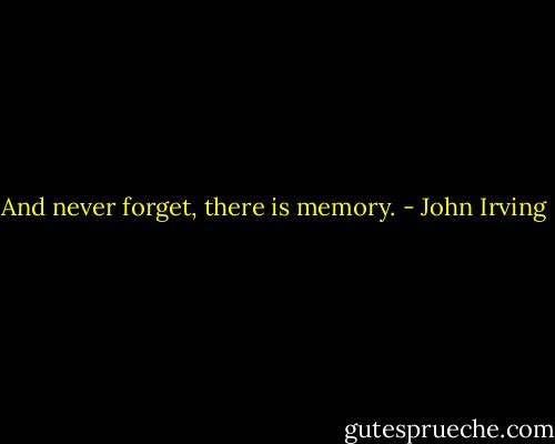 And never forget, there is memory. - John Irving