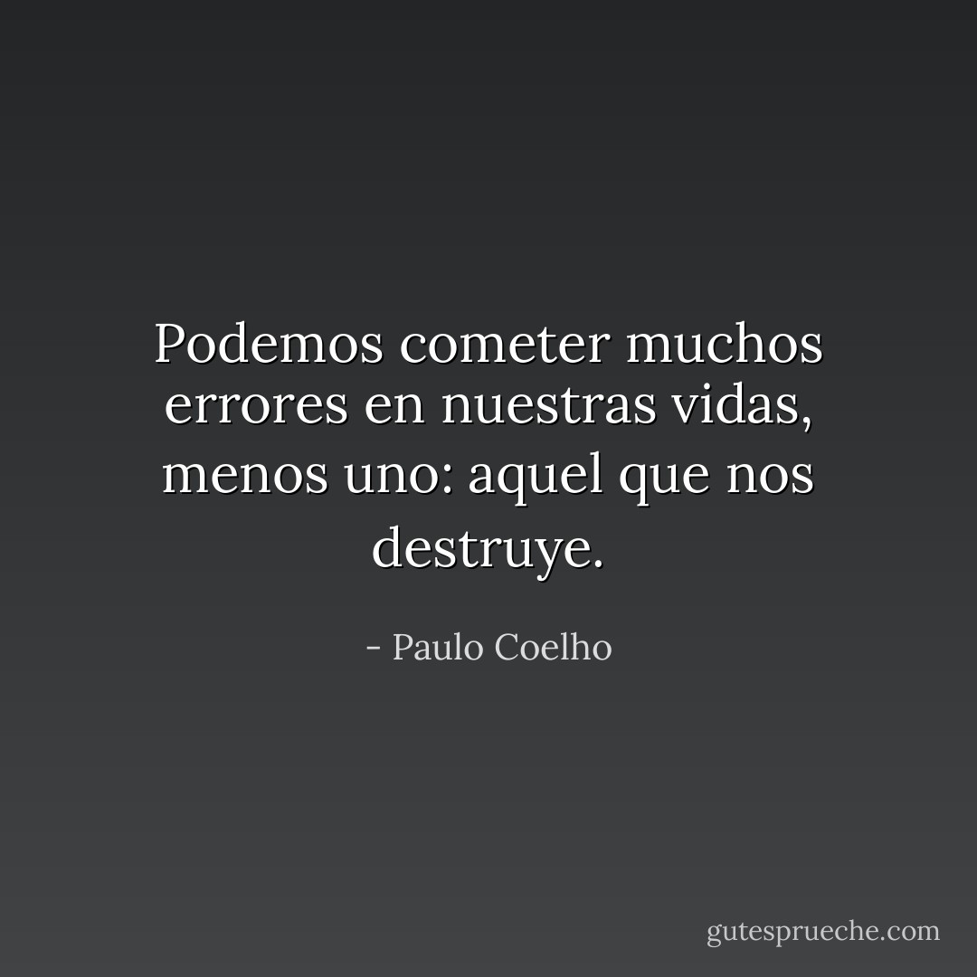 Podemos cometer muchos errores en nuestras vidas, menos uno: aquel que nos destruye. - Paulo Coelho