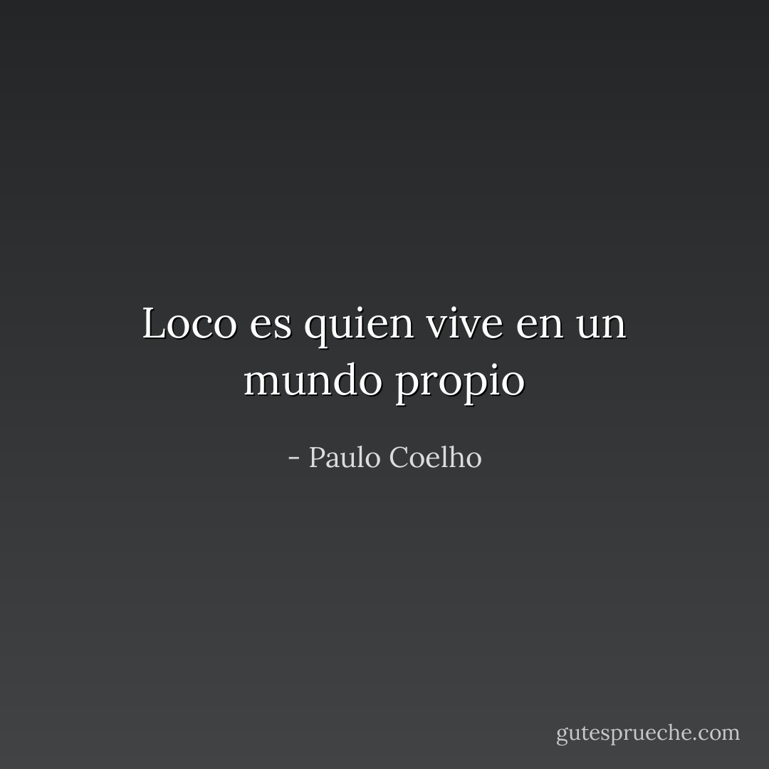 Loco es quien vive en un mundo propio - Paulo Coelho