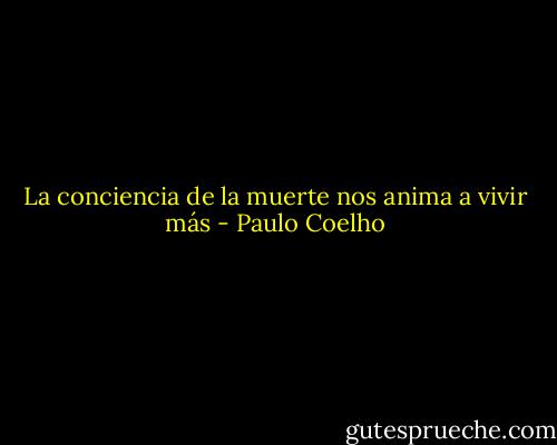 La conciencia de la muerte nos anima a vivir más - Paulo Coelho