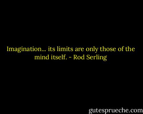 Imagination... its limits are only those of the mind itself. - Rod Serling