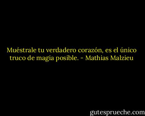 Muéstrale tu verdadero corazón, es el único truco de magia posible. - Mathias Malzieu