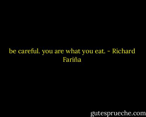 be careful. you are what you eat. - Richard Fariña
