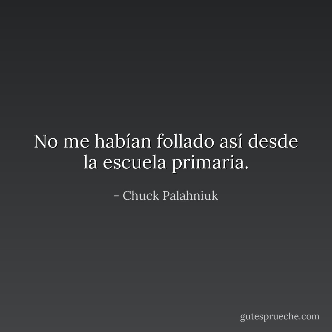 No me habían follado así desde la escuela primaria. - Chuck Palahniuk