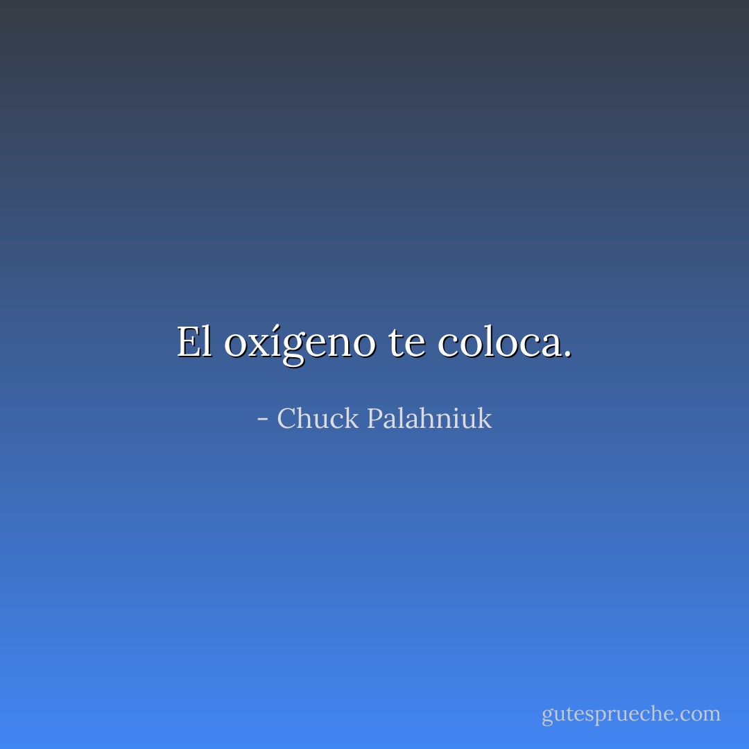 El oxígeno te coloca. - Chuck Palahniuk