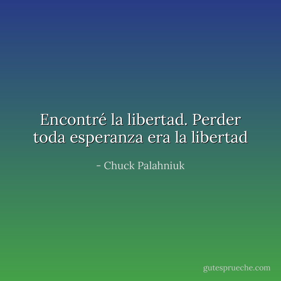 Encontré la libertad. Perder toda esperanza era la libertad - Chuck Palahniuk