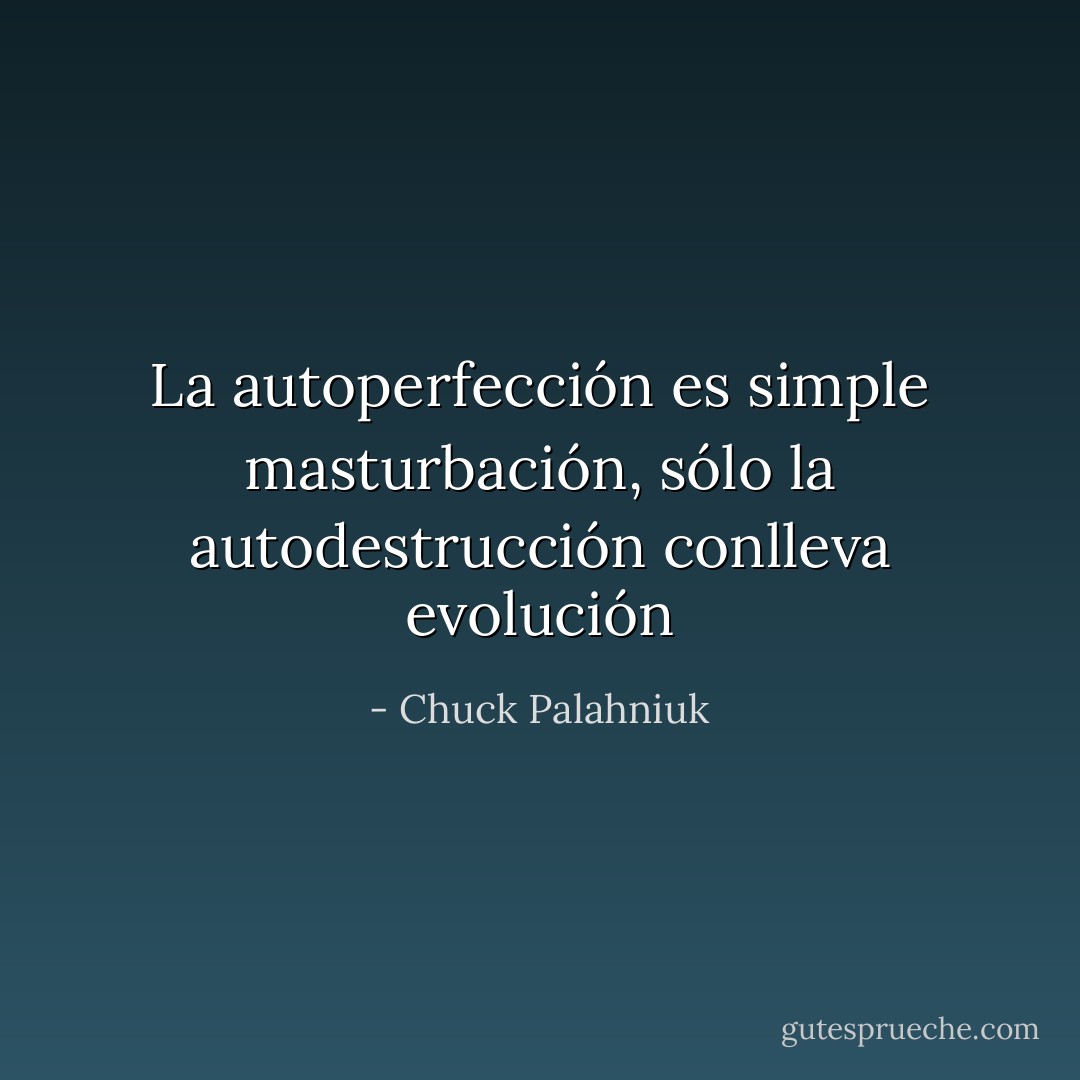 La autoperfección es simple masturbación, sólo la autodestrucción conlleva evolución - Chuck Palahniuk