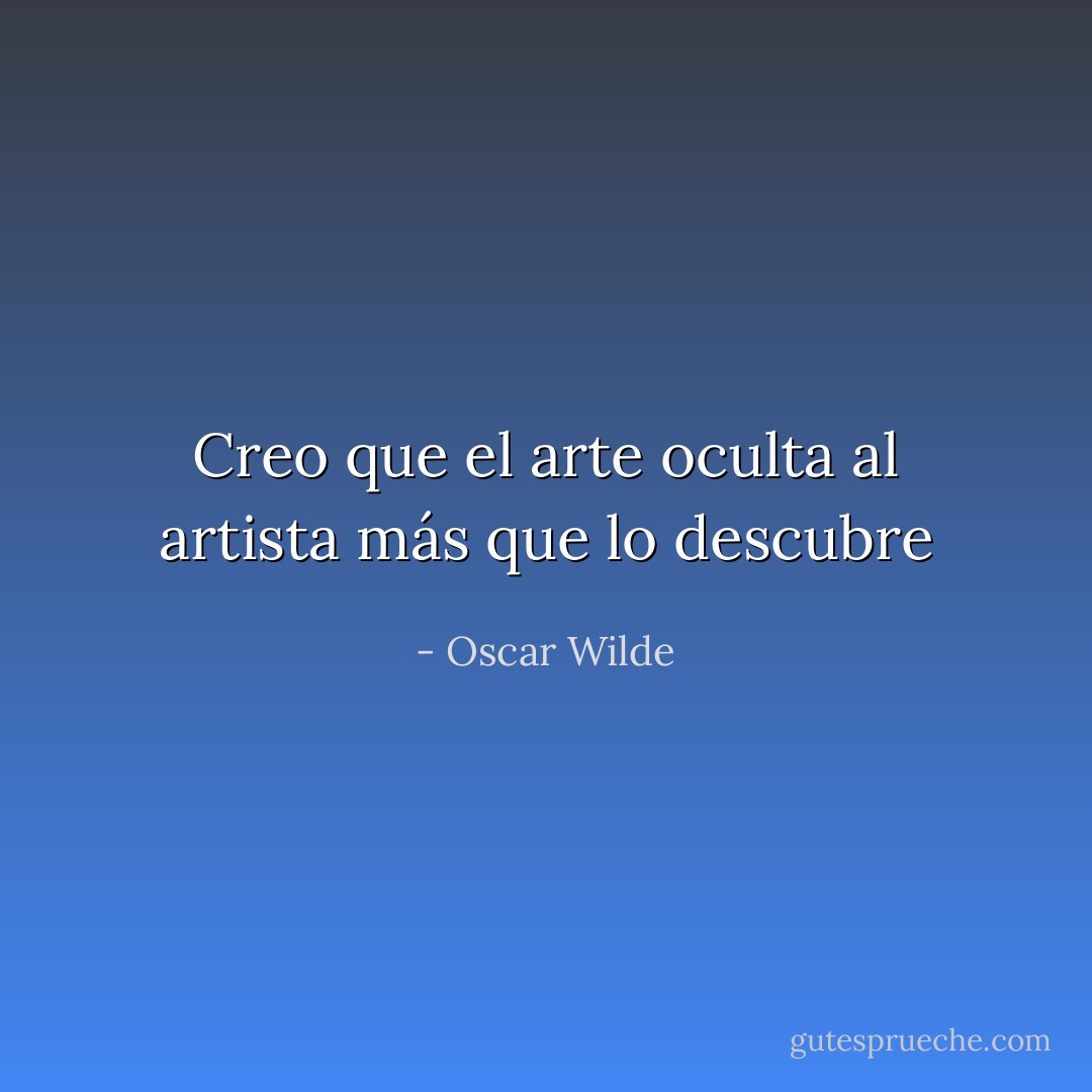 Creo que el arte oculta al artista más que lo descubre - Oscar Wilde