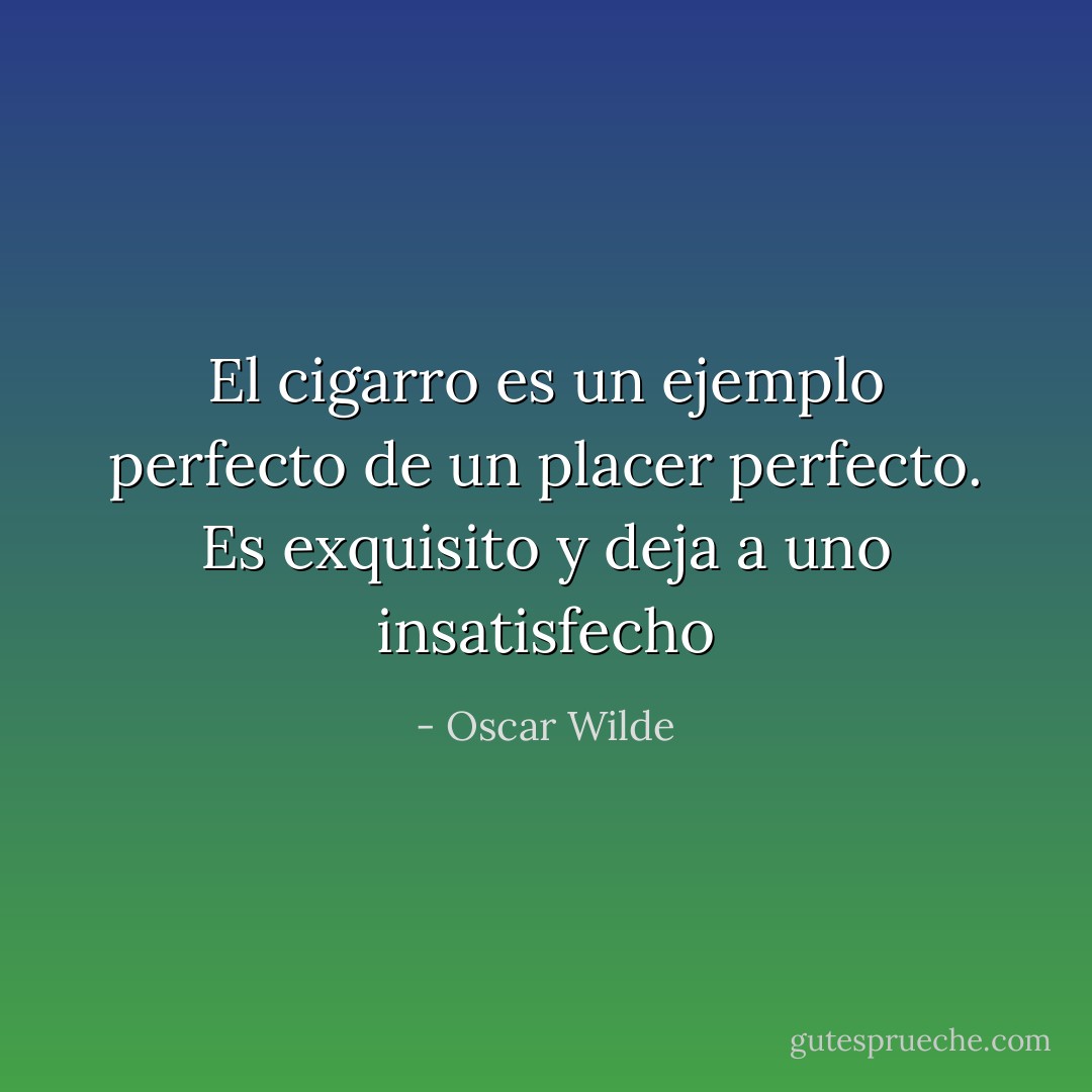 El cigarro es un ejemplo perfecto de un placer perfecto. Es exquisito y deja a uno insatisfecho - Oscar Wilde