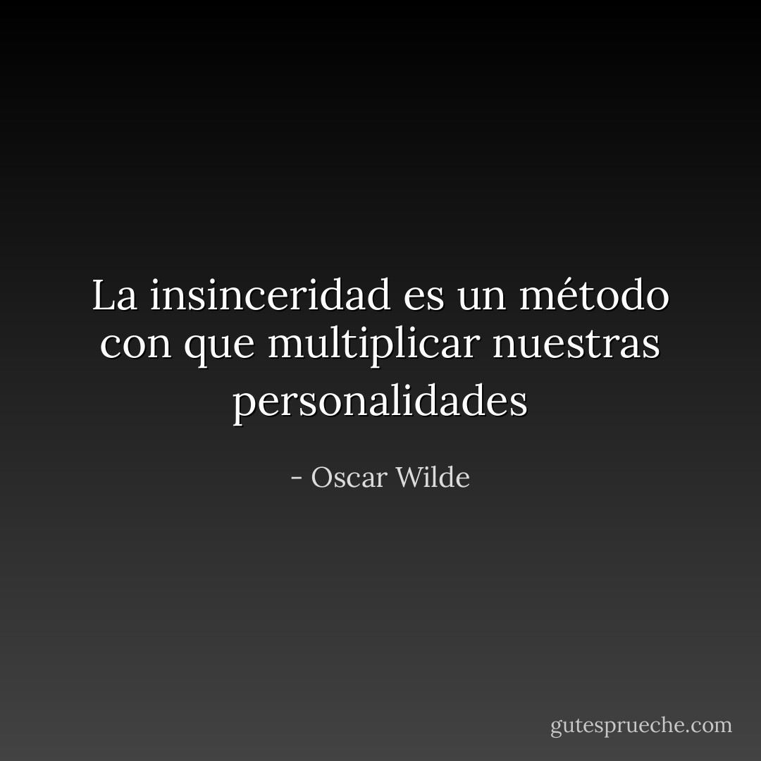 La insinceridad es un método con que multiplicar nuestras personalidades - Oscar Wilde