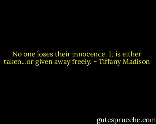 No one loses their innocence. It is either taken...or given away freely. - Tiffany Madison