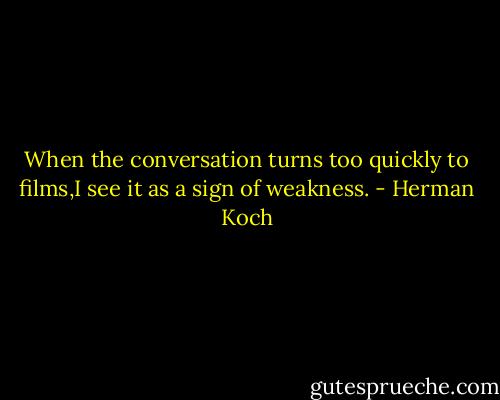 When the conversation turns too quickly to films,I see it as a sign of weakness. - Herman Koch