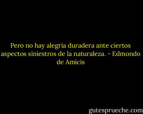 Pero no hay alegría duradera ante ciertos aspectos siniestros de la naturaleza. - Edmondo de Amicis