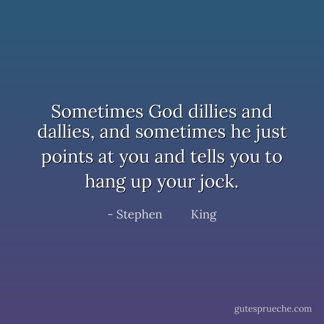 Sometimes God dillies and dallies, and sometimes he just points at you and tells you to hang up your jock. - Stephen         King