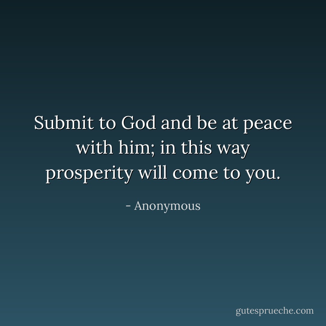 Submit to God and be at peace with him; in this way prosperity will come to you. - Anonymous