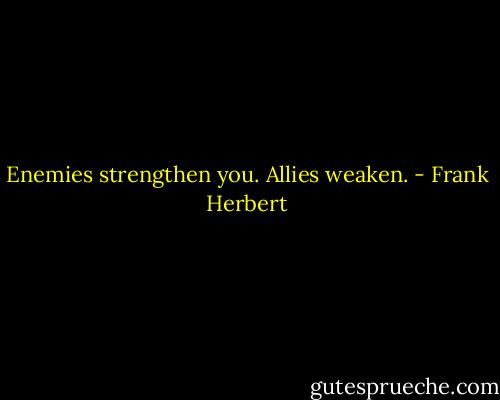 Enemies strengthen you. Allies weaken. - Frank Herbert
