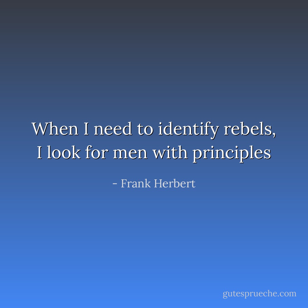 When I need to identify rebels, I look for men with principles - Frank Herbert