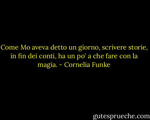 Come Mo aveva detto un giorno, scrivere storie, in fin dei conti, ha un po' a che fare con la magia. - Cornelia Funke