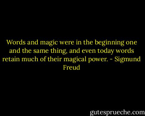 Words and magic were in the beginning one and the same thing, and even today words retain much of their magical power. - Sigmund Freud