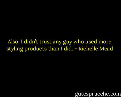 Also, I didn’t trust any guy who used more styling products than I did. - Richelle Mead