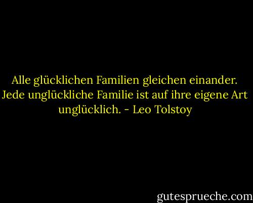 Alle glücklichen Familien gleichen einander. Jede unglückliche Familie ist auf ihre eigene Art unglücklich. - Leo Tolstoy