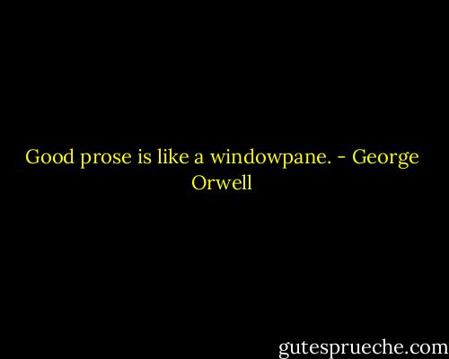 Good prose is like a windowpane. - George Orwell