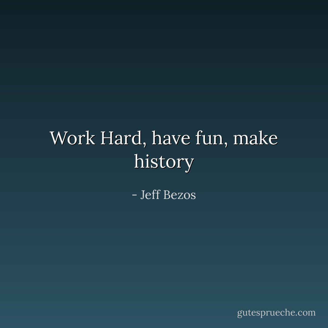 Work Hard, have fun, make history - Jeff Bezos