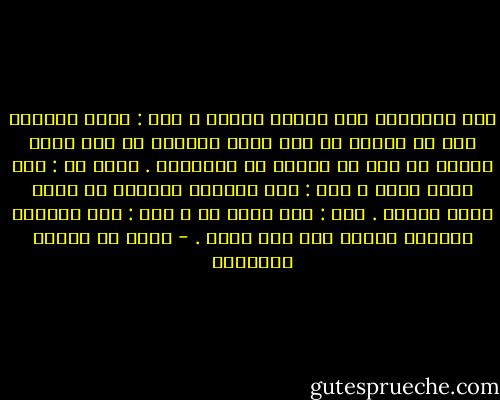 قيل للشافعي كيف شهوتك للعلم ؟ قال : أسمع بالحرف مما لم أسمعه من قبل فتود أعضائي أن لها سمعا تتنعم به مثل ما تنعمت به الأذنان . فقيل له : كيف حرصك عليه ؟ قال : حرص الجموع المنوع في بلوغ لذته للمال . قيل : كيف طلبك له ؟ قال : طلب المرأة المضلة ولدها ليس لها غيره . - محمد بن إدريس الشافعي