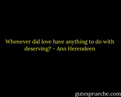 Whenever did love have anything to do with deserving? - Ann Herendeen