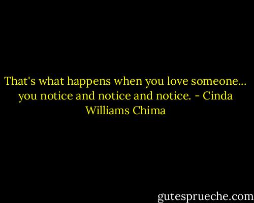 That's what happens when you love someone... you notice and notice and notice. - Cinda Williams Chima