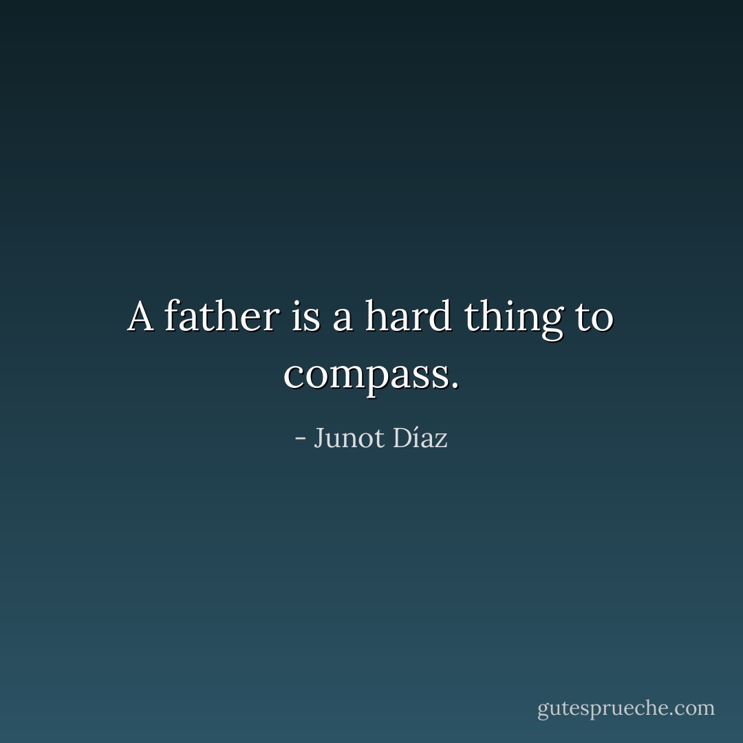 A father is a hard thing to compass. - Junot Díaz