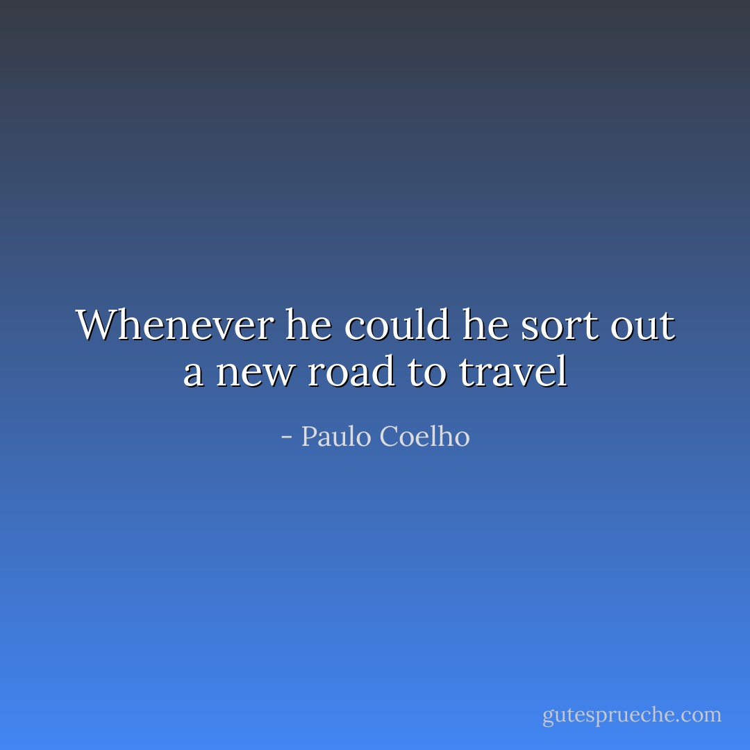 Whenever he could he sort out a new road to travel - Paulo Coelho