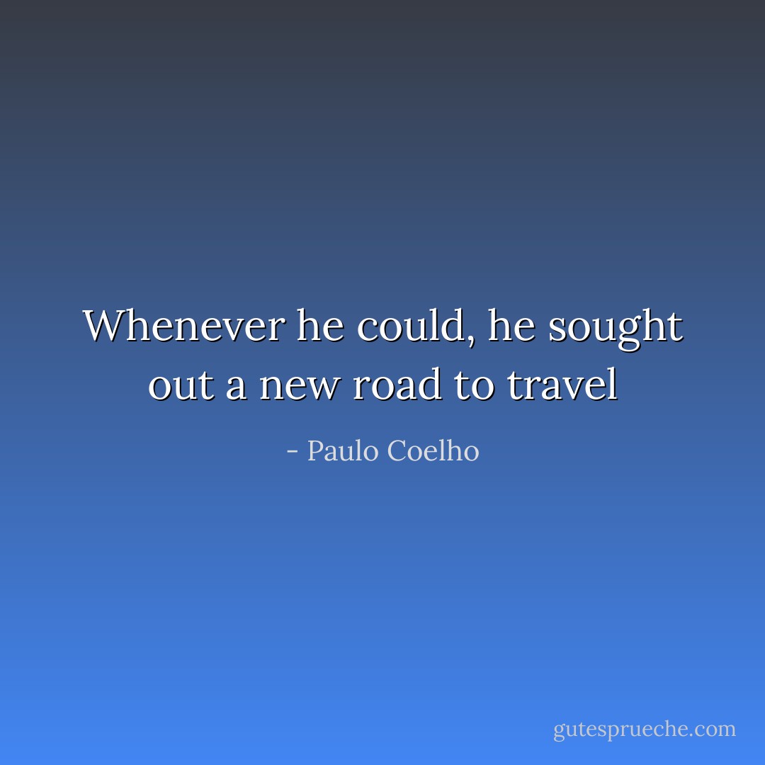 Whenever he could, he sought out a new road to travel - Paulo Coelho