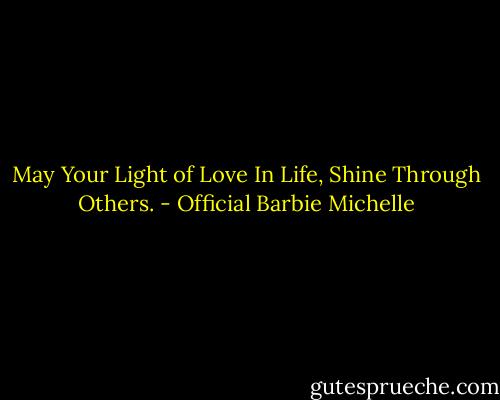May Your Light of Love In Life,<br />Shine Through Others. - Official Barbie Michelle