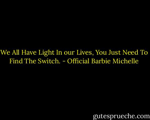 We All Have Light In our Lives,<br />You Just Need To Find The Switch. - Official Barbie Michelle