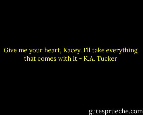 Give me your heart, Kacey. I'll take everything that comes with it - K.A. Tucker