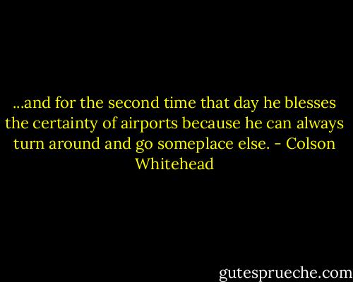 ...and for the second time that day he blesses the certainty of airports because he can always turn around and go someplace else. - Colson Whitehead