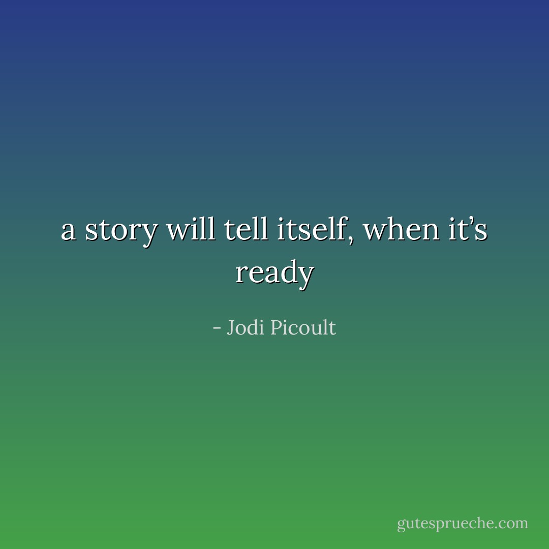 a story will tell itself, when it’s ready - Jodi Picoult