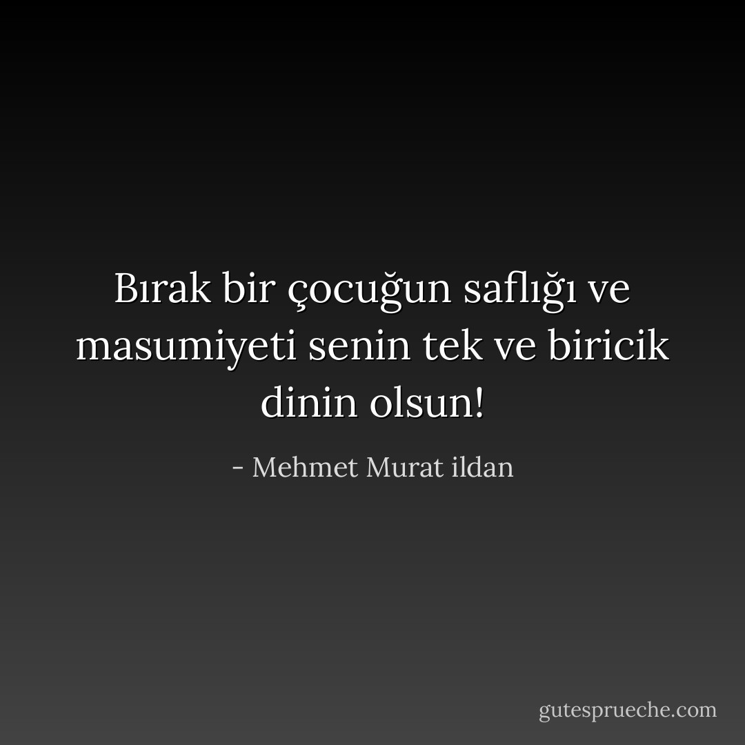 Bırak bir çocuğun saflığı ve masumiyeti senin tek ve biricik dinin olsun! - Mehmet Murat ildan