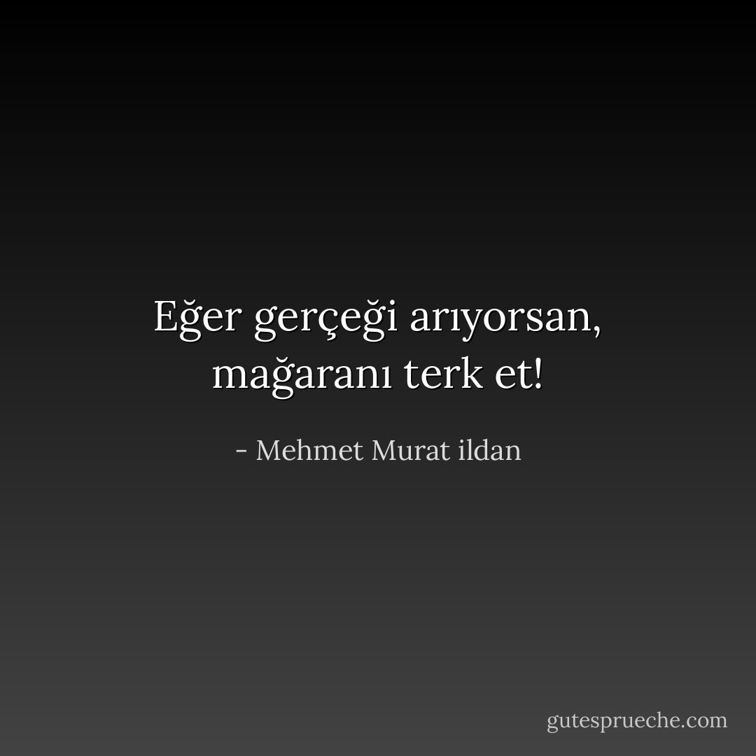 Eğer gerçeği arıyorsan, mağaranı terk et! - Mehmet Murat ildan