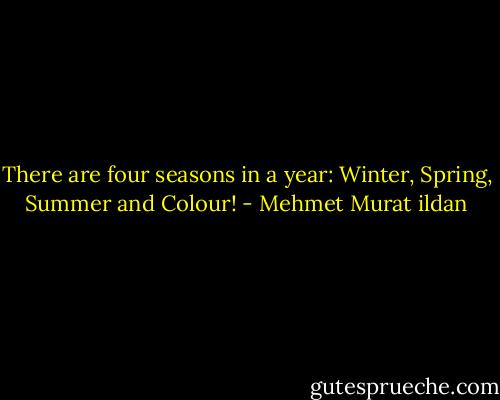 There are four seasons in a year: Winter, Spring, Summer and Colour! - Mehmet Murat ildan