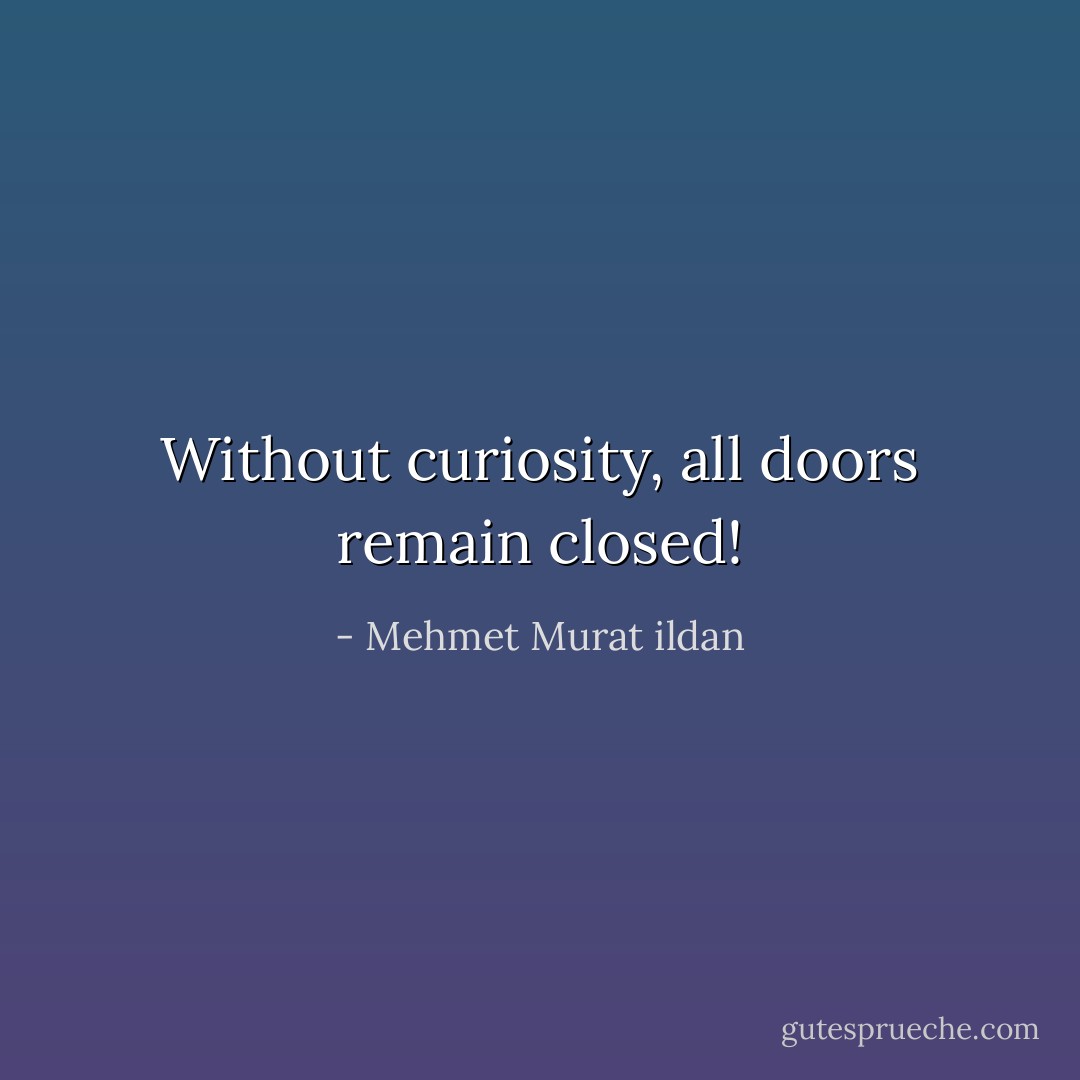 Without curiosity, all doors remain closed! - Mehmet Murat ildan