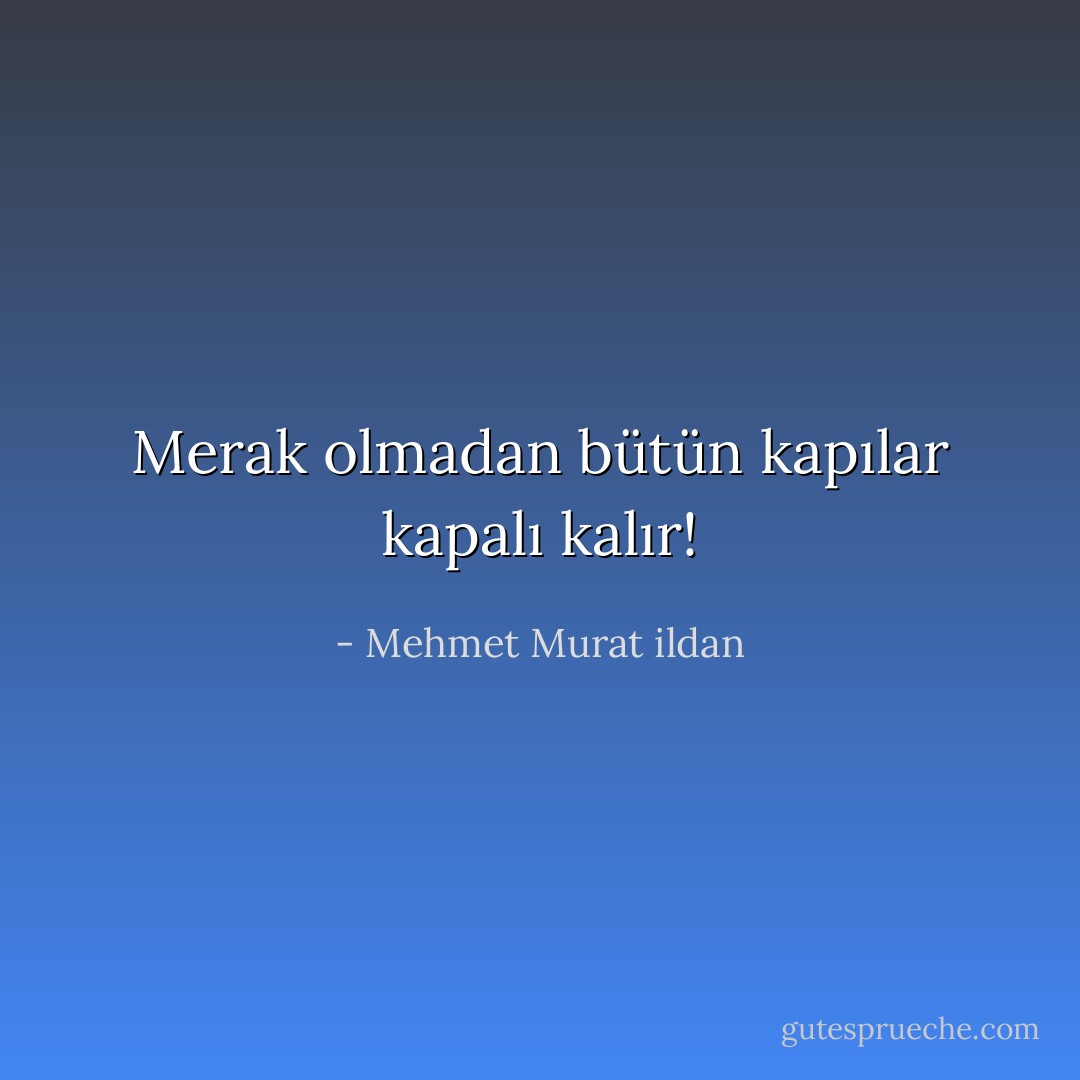 Merak olmadan bütün kapılar kapalı kalır! - Mehmet Murat ildan