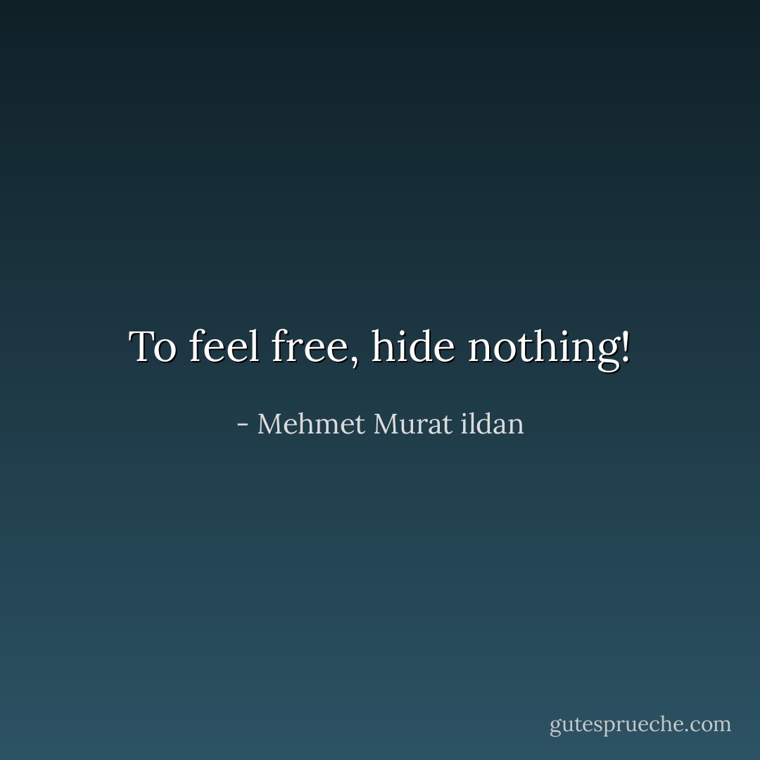 To feel free, hide nothing! - Mehmet Murat ildan